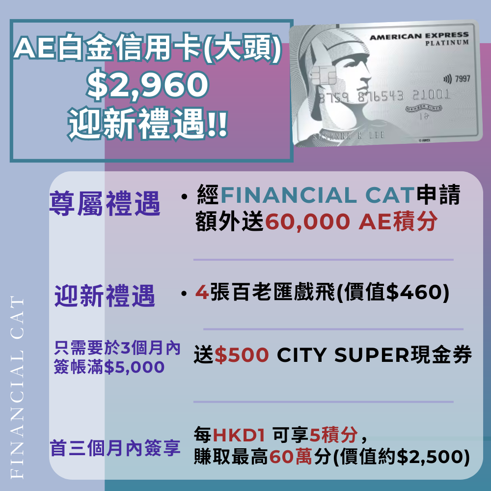 AE 美國運通白金信用卡(大頭)🔥專屬連結開卡享額外60,000 AE積分、$2,960迎新禮品，🎁 輕鬆達到負年費，睇戲食飯最低可享半價優惠🤩吃喝玩樂卡首選！