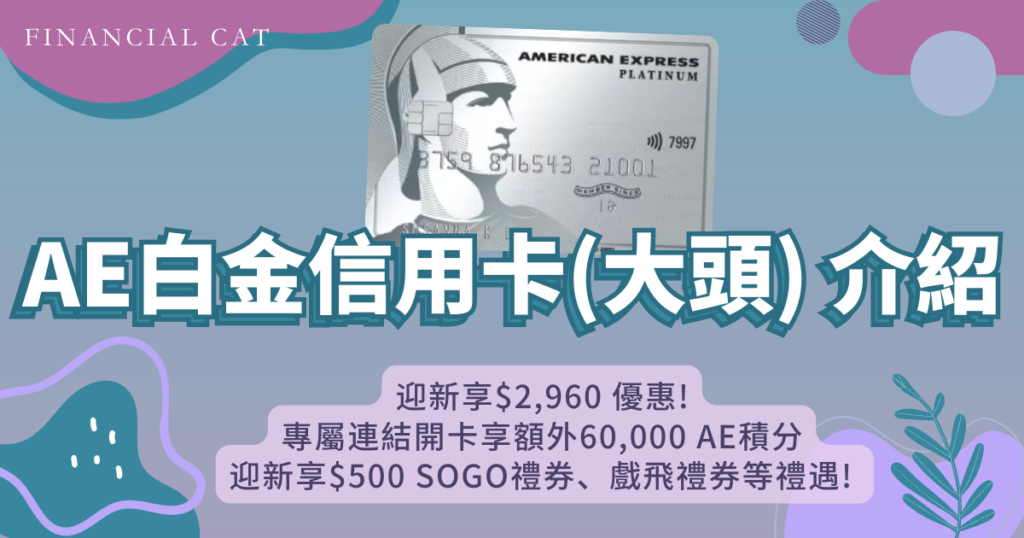 AE美國運通白金信用卡(大頭)🔥專屬連結開卡享額外60,000 AE積分、$2,960迎新禮品，🎁 輕鬆達到負年費，睇戲食飯最低可享半價優惠🤩吃喝玩樂卡首選！